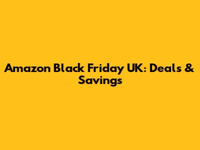 Amazon Black Friday UK: Deals & Savings