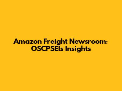 Amazon Freight Newsroom: OSCPSEI's Insights