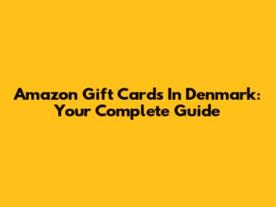 Amazon Gift Cards In Denmark: Your Complete Guide