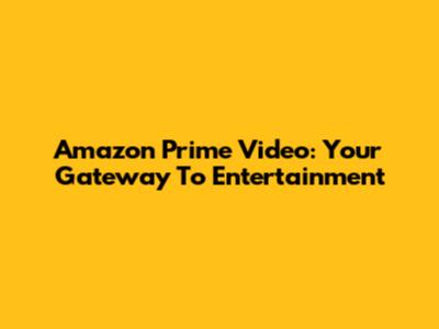Amazon Prime Video: Your Gateway To Entertainment