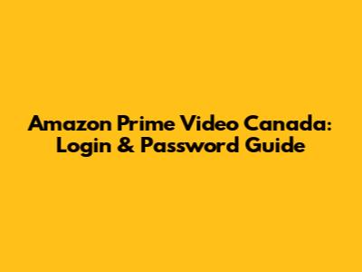 Amazon Prime Video Canada: Login & Password Guide
