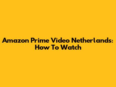 Amazon Prime Video Netherlands: How To Watch