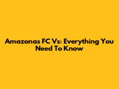 Amazonas FC Vs: Everything You Need To Know