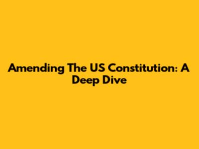 Amending The US Constitution: A Deep Dive