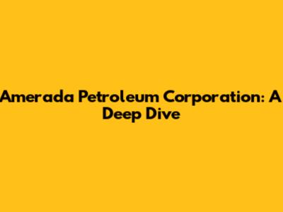 Amerada Petroleum Corporation: A Deep Dive