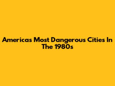 America's Most Dangerous Cities In The 1980s