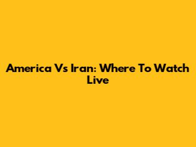America Vs Iran: Where To Watch Live