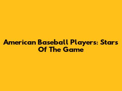 American Baseball Players: Stars Of The Game