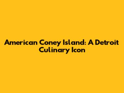 American Coney Island: A Detroit Culinary Icon