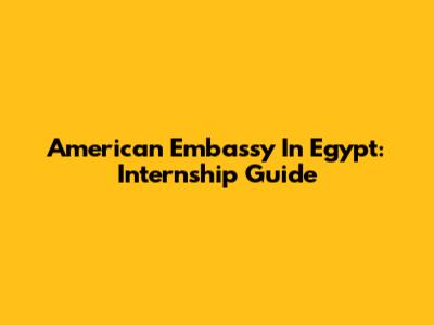 American Embassy In Egypt: Internship Guide