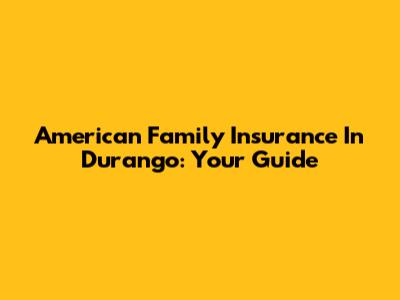 American Family Insurance In Durango: Your Guide
