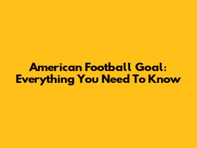 American Football Goal: Everything You Need To Know