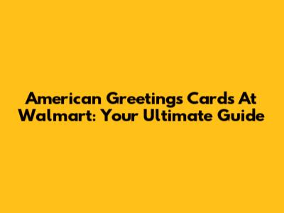 American Greetings Cards At Walmart: Your Ultimate Guide