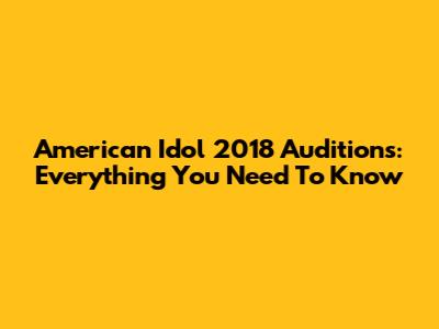 American Idol 2018 Auditions: Everything You Need To Know