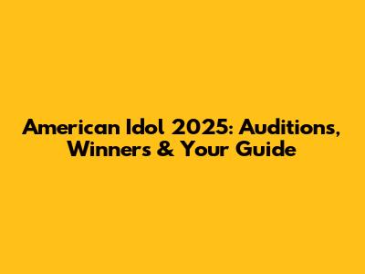 American Idol 2025: Auditions, Winners & Your Guide