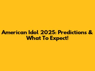 American Idol 2025: Predictions & What To Expect!