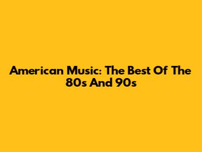 American Music: The Best Of The 80s And 90s