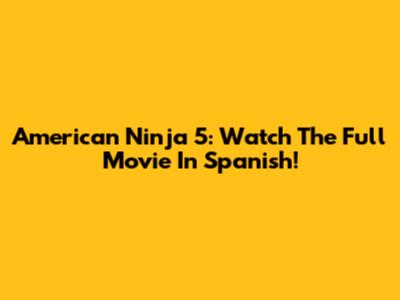 American Ninja 5: Watch The Full Movie In Spanish!