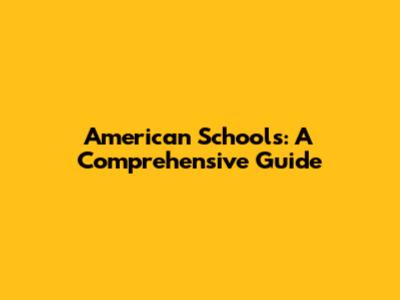 American Schools: A Comprehensive Guide