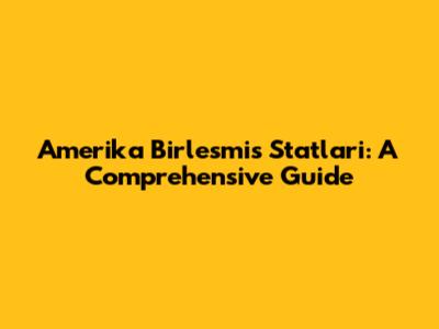 Amerika Birlesmis Statlari: A Comprehensive Guide
