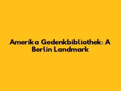 Amerika Gedenkbibliothek: A Berlin Landmark