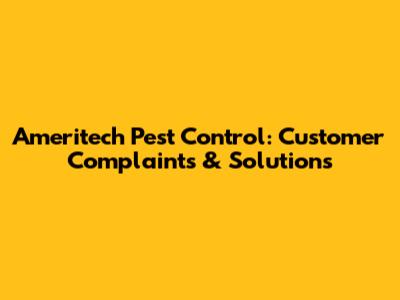Ameritech Pest Control: Customer Complaints & Solutions