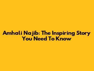 Amhali Najib: The Inspiring Story You Need To Know