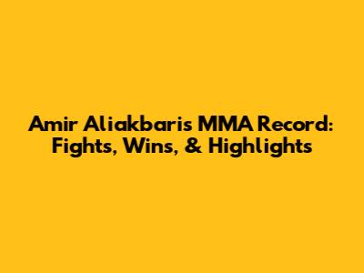 Amir Aliakbari's MMA Record: Fights, Wins, & Highlights