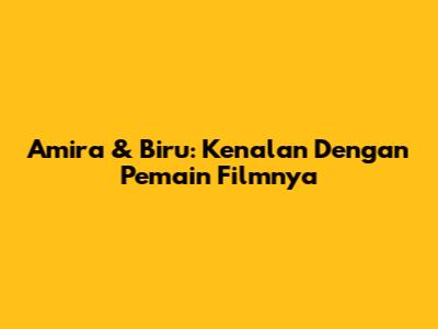 Amira & Biru: Kenalan Dengan Pemain Filmnya