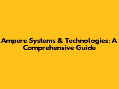 Ampere Systems & Technologies: A Comprehensive Guide