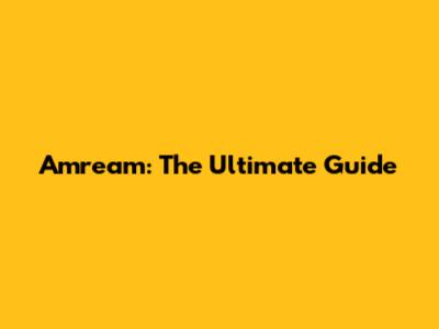 Amream: The Ultimate Guide