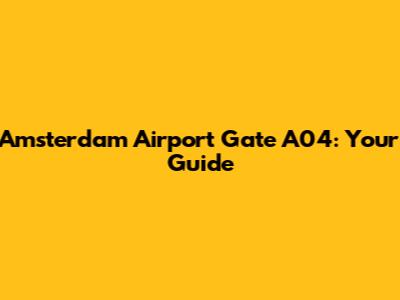 Amsterdam Airport Gate A04: Your Guide
