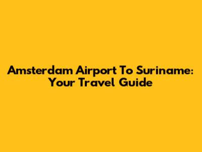 Amsterdam Airport To Suriname: Your Travel Guide