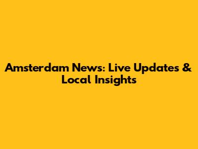 Amsterdam News: Live Updates & Local Insights