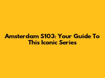 Amsterdam S103: Your Guide To This Iconic Series