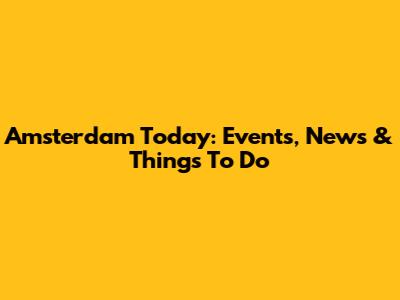 Amsterdam Today: Events, News & Things To Do