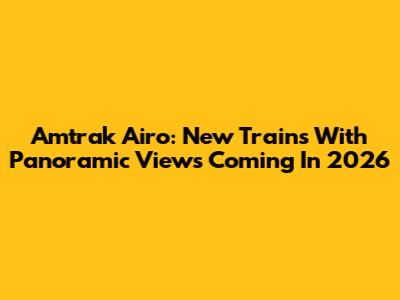 Amtrak Airo: New Trains With Panoramic Views Coming In 2026