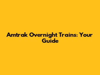 Amtrak Overnight Trains: Your Guide