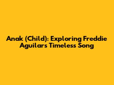 Anak (Child): Exploring Freddie Aguilar's Timeless Song