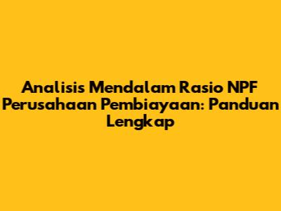 Analisis Mendalam Rasio NPF Perusahaan Pembiayaan: Panduan Lengkap