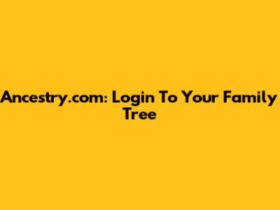 Ancestry.com: Login To Your Family Tree