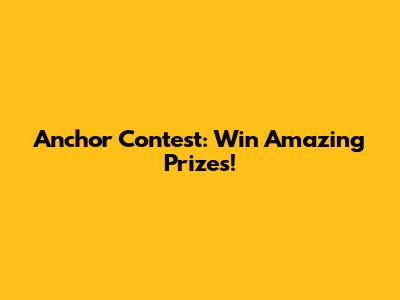 Anchor Contest: Win Amazing Prizes!