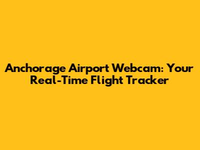 Anchorage Airport Webcam: Your Real-Time Flight Tracker