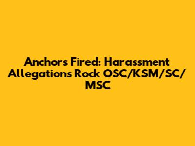 Anchors Fired: Harassment Allegations Rock OSC/KSM/SC/MSC