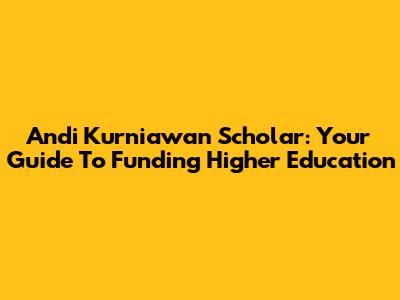 Andi Kurniawan Scholar: Your Guide To Funding Higher Education