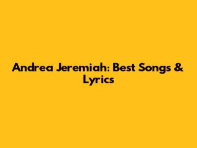Andrea Jeremiah: Best Songs & Lyrics