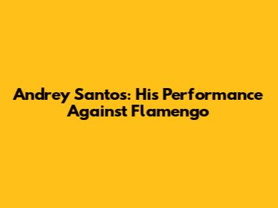 Andrey Santos: His Performance Against Flamengo