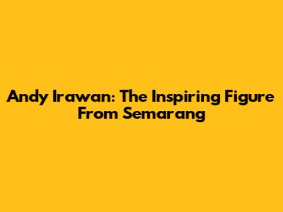 Andy Irawan: The Inspiring Figure From Semarang