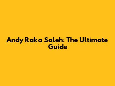 Andy Raka Saleh: The Ultimate Guide