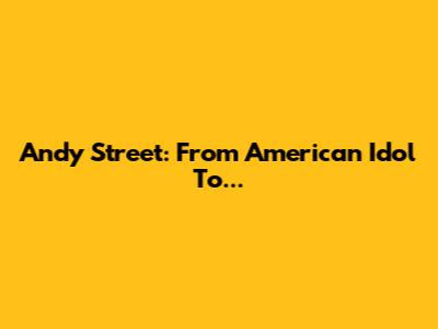 Andy Street: From American Idol To...